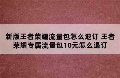 新版王者荣耀流量包怎么退订 王者荣耀专属流量包10元怎么退订